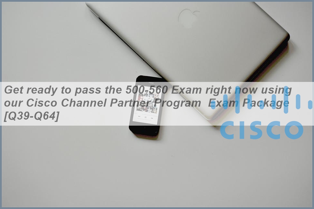 Get ready to pass the 500-560 Exam right now using our Cisco Channel ...